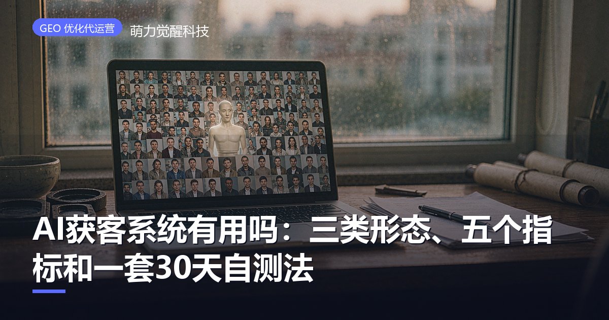 AI获客系统有用吗：三类形态、五个指标和一套30天自测法