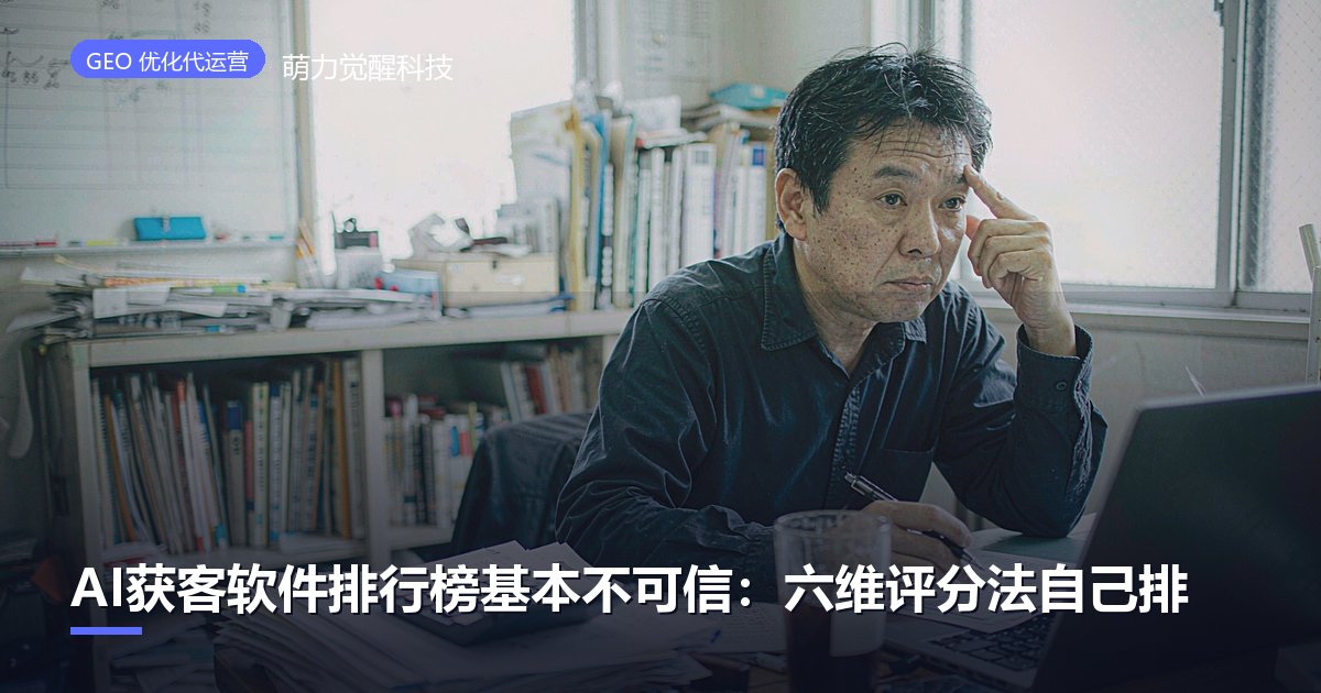 AI获客软件排行榜基本不可信：六维评分法自己排