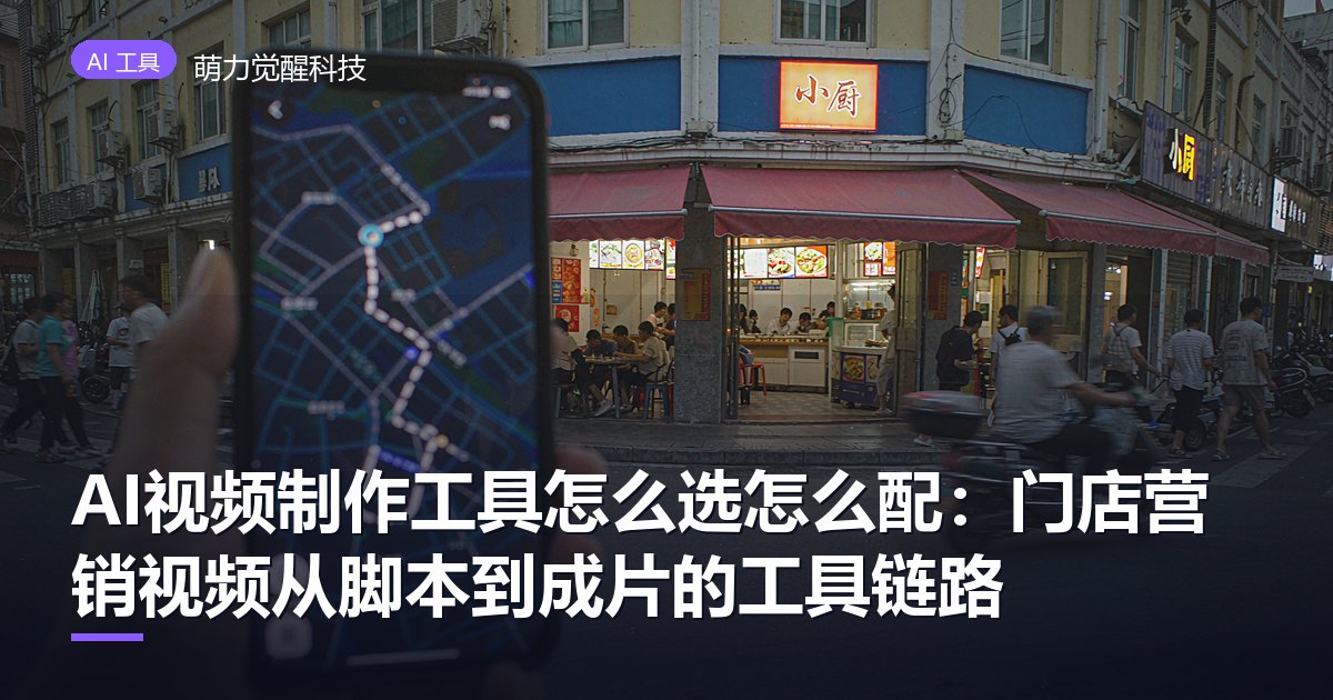 AI视频制作工具怎么选怎么配：门店营销视频从脚本到成片的工具链路