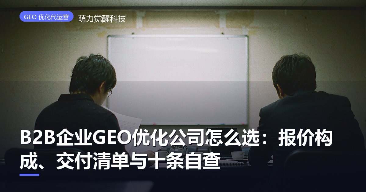 B2B企业GEO优化公司怎么选：报价构成、交付清单与十条自查