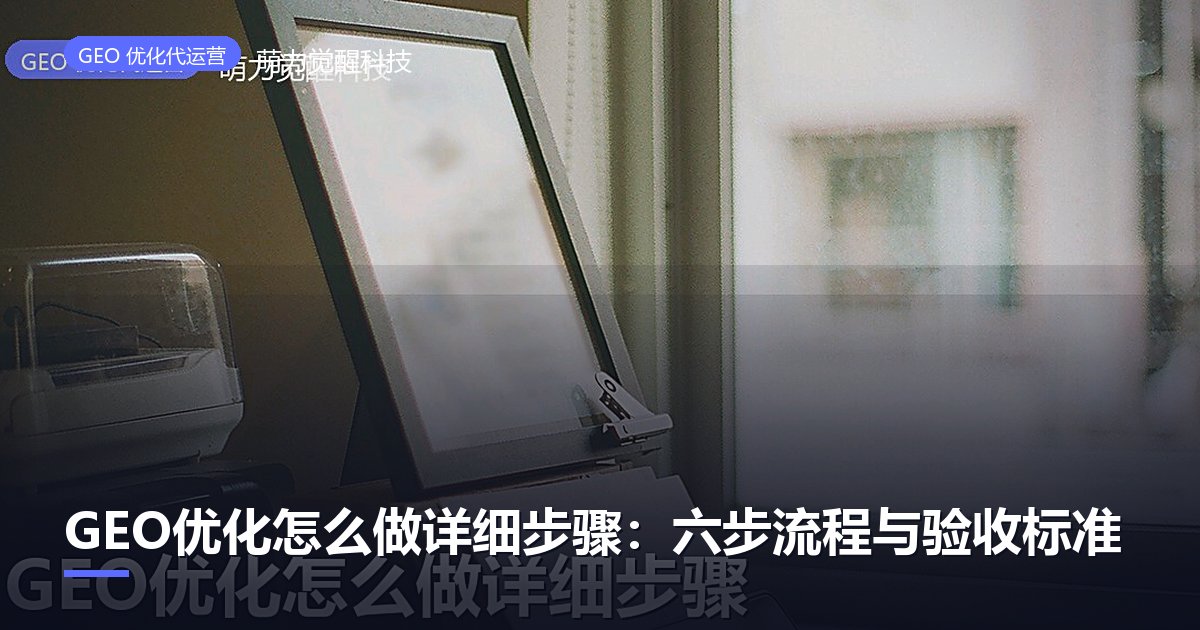 GEO优化怎么做详细步骤：六步流程与验收标准