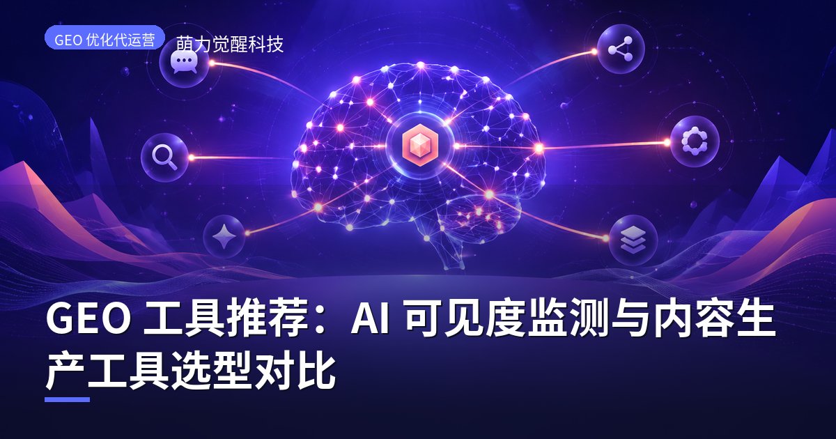 GEO 工具推荐：AI 可见度监测与内容生产工具选型对比