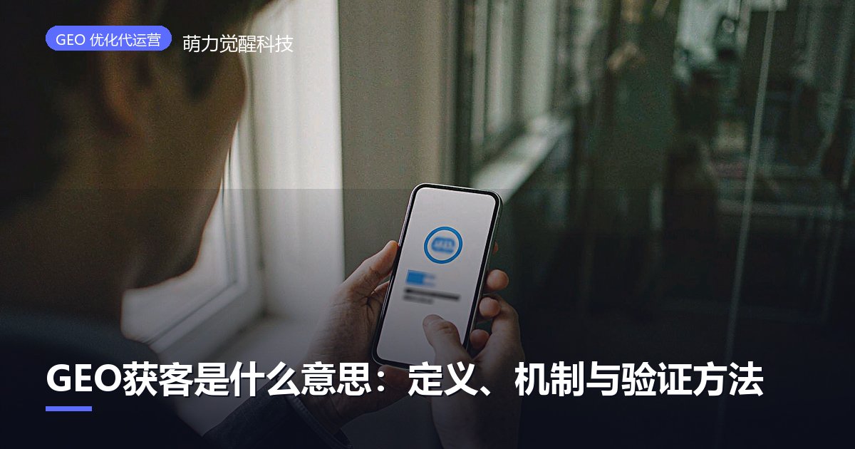 GEO获客是什么意思：定义、机制与验证方法